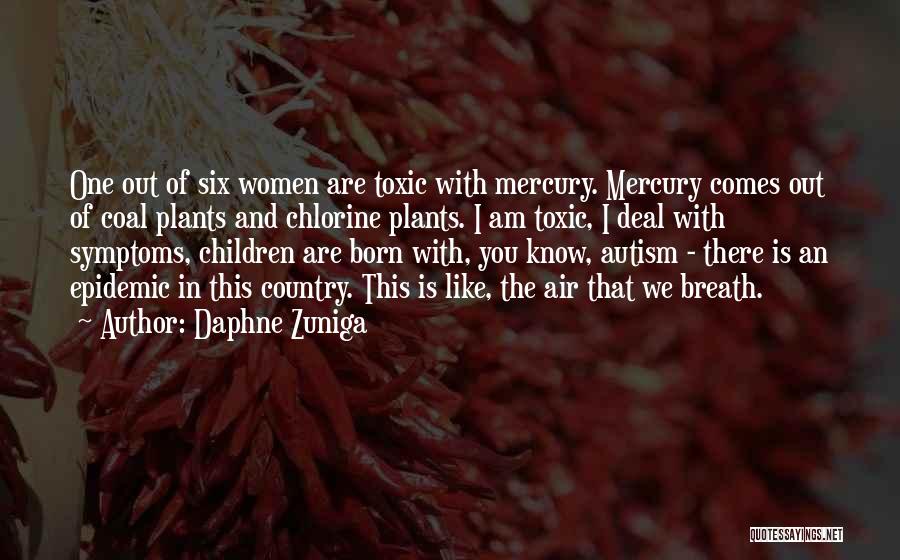 Daphne Zuniga Quotes: One Out Of Six Women Are Toxic With Mercury. Mercury Comes Out Of Coal Plants And Chlorine Plants. I Am