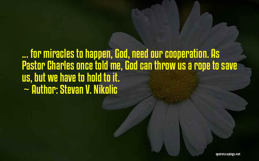 Stevan V. Nikolic Quotes: ... For Miracles To Happen, God, Need Our Cooperation. As Pastor Charles Once Told Me, God Can Throw Us A