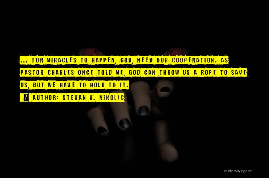 Stevan V. Nikolic Quotes: ... For Miracles To Happen, God, Need Our Cooperation. As Pastor Charles Once Told Me, God Can Throw Us A