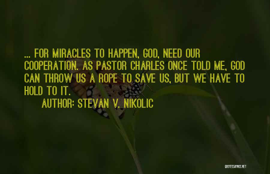 Stevan V. Nikolic Quotes: ... For Miracles To Happen, God, Need Our Cooperation. As Pastor Charles Once Told Me, God Can Throw Us A