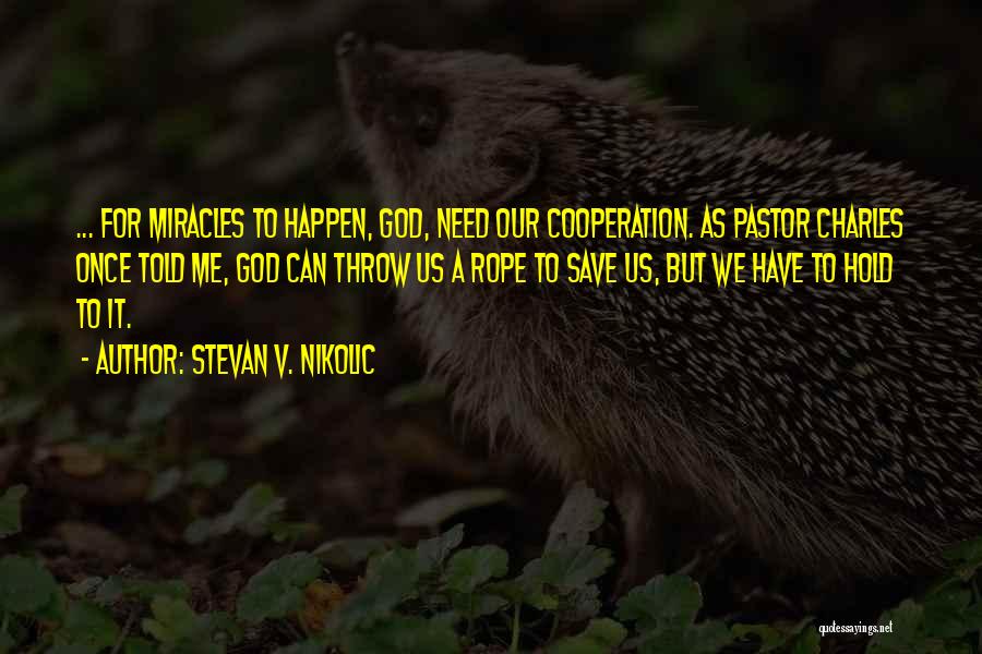 Stevan V. Nikolic Quotes: ... For Miracles To Happen, God, Need Our Cooperation. As Pastor Charles Once Told Me, God Can Throw Us A