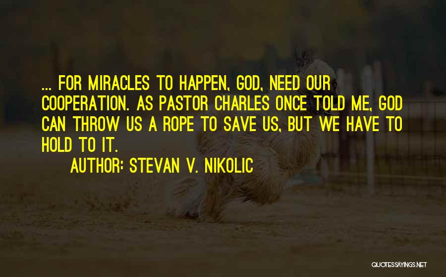 Stevan V. Nikolic Quotes: ... For Miracles To Happen, God, Need Our Cooperation. As Pastor Charles Once Told Me, God Can Throw Us A