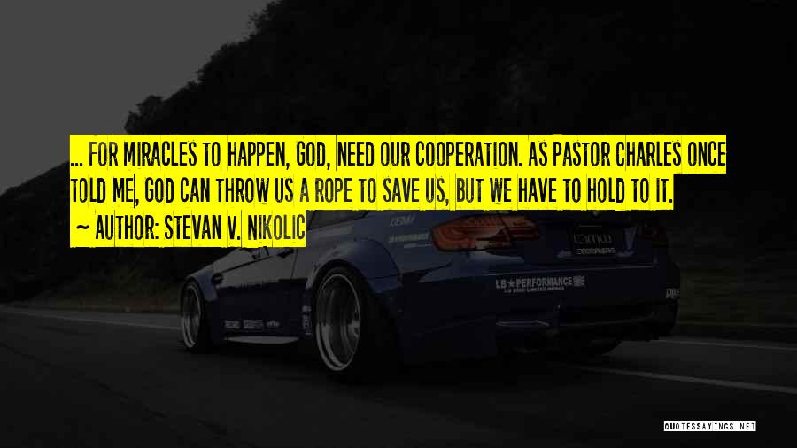 Stevan V. Nikolic Quotes: ... For Miracles To Happen, God, Need Our Cooperation. As Pastor Charles Once Told Me, God Can Throw Us A