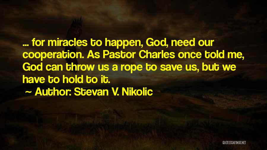 Stevan V. Nikolic Quotes: ... For Miracles To Happen, God, Need Our Cooperation. As Pastor Charles Once Told Me, God Can Throw Us A