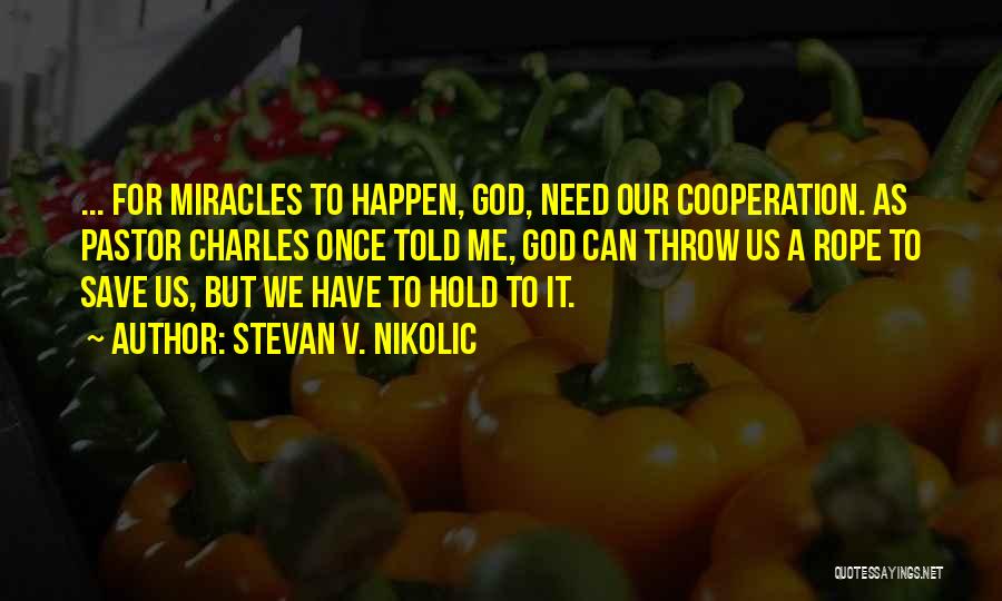 Stevan V. Nikolic Quotes: ... For Miracles To Happen, God, Need Our Cooperation. As Pastor Charles Once Told Me, God Can Throw Us A