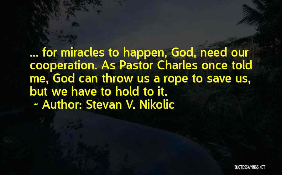 Stevan V. Nikolic Quotes: ... For Miracles To Happen, God, Need Our Cooperation. As Pastor Charles Once Told Me, God Can Throw Us A