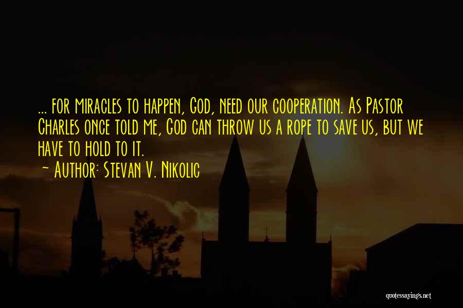 Stevan V. Nikolic Quotes: ... For Miracles To Happen, God, Need Our Cooperation. As Pastor Charles Once Told Me, God Can Throw Us A