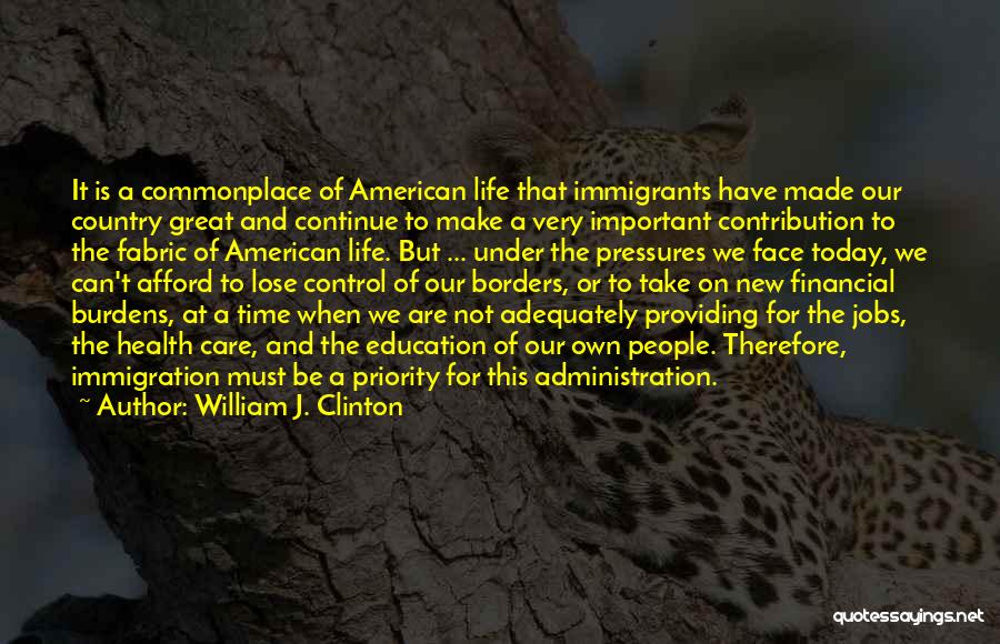 William J. Clinton Quotes: It Is A Commonplace Of American Life That Immigrants Have Made Our Country Great And Continue To Make A Very