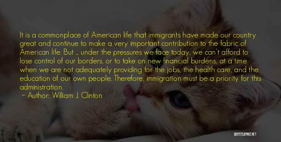 William J. Clinton Quotes: It Is A Commonplace Of American Life That Immigrants Have Made Our Country Great And Continue To Make A Very