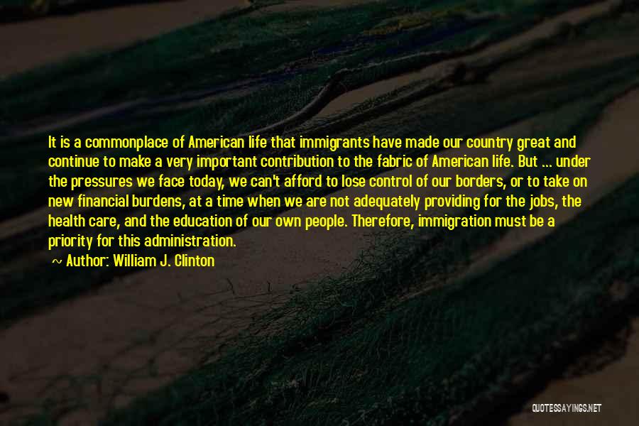 William J. Clinton Quotes: It Is A Commonplace Of American Life That Immigrants Have Made Our Country Great And Continue To Make A Very