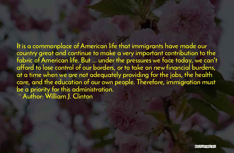 William J. Clinton Quotes: It Is A Commonplace Of American Life That Immigrants Have Made Our Country Great And Continue To Make A Very