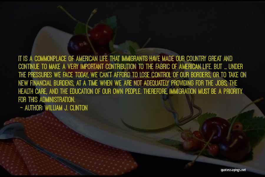 William J. Clinton Quotes: It Is A Commonplace Of American Life That Immigrants Have Made Our Country Great And Continue To Make A Very