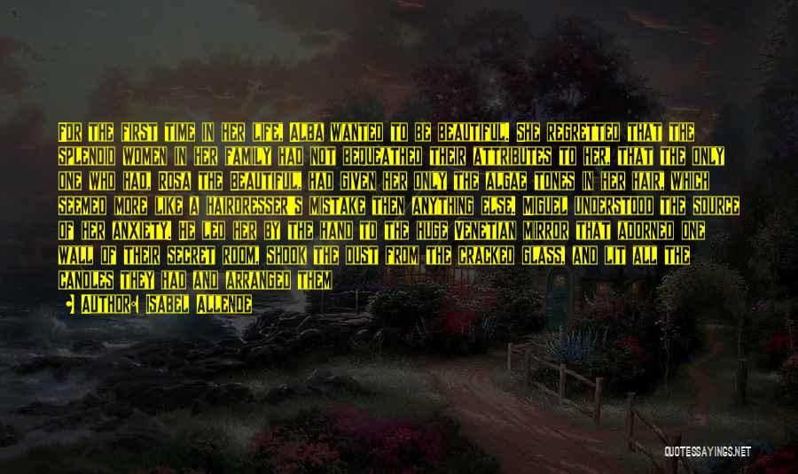 Isabel Allende Quotes: For The First Time In Her Life, Alba Wanted To Be Beautiful. She Regretted That The Splendid Women In Her