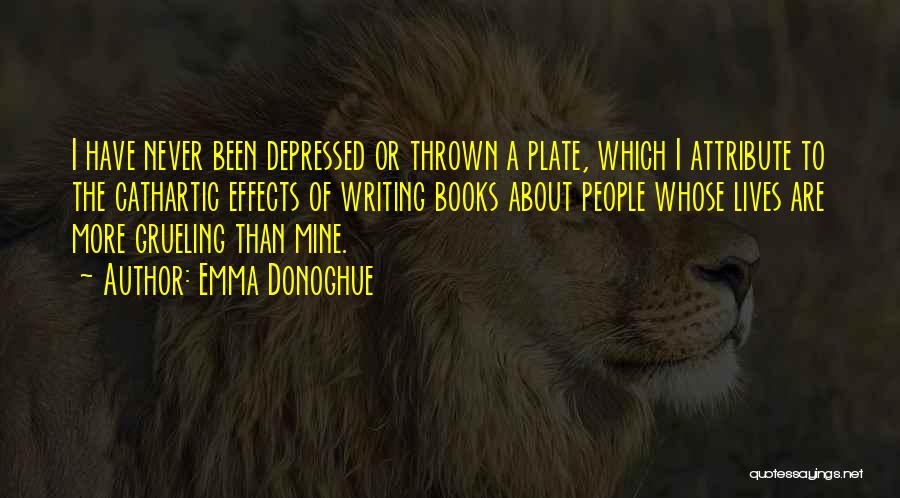 Emma Donoghue Quotes: I Have Never Been Depressed Or Thrown A Plate, Which I Attribute To The Cathartic Effects Of Writing Books About