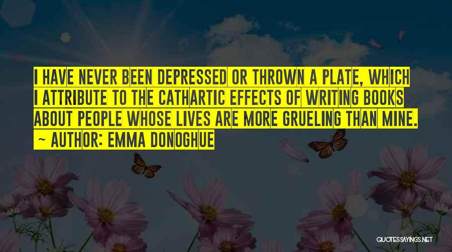 Emma Donoghue Quotes: I Have Never Been Depressed Or Thrown A Plate, Which I Attribute To The Cathartic Effects Of Writing Books About