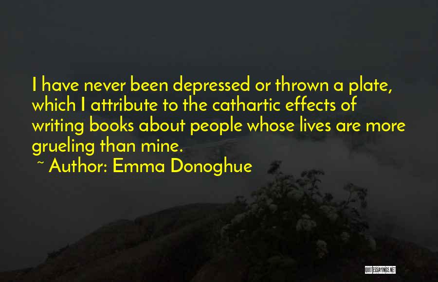 Emma Donoghue Quotes: I Have Never Been Depressed Or Thrown A Plate, Which I Attribute To The Cathartic Effects Of Writing Books About