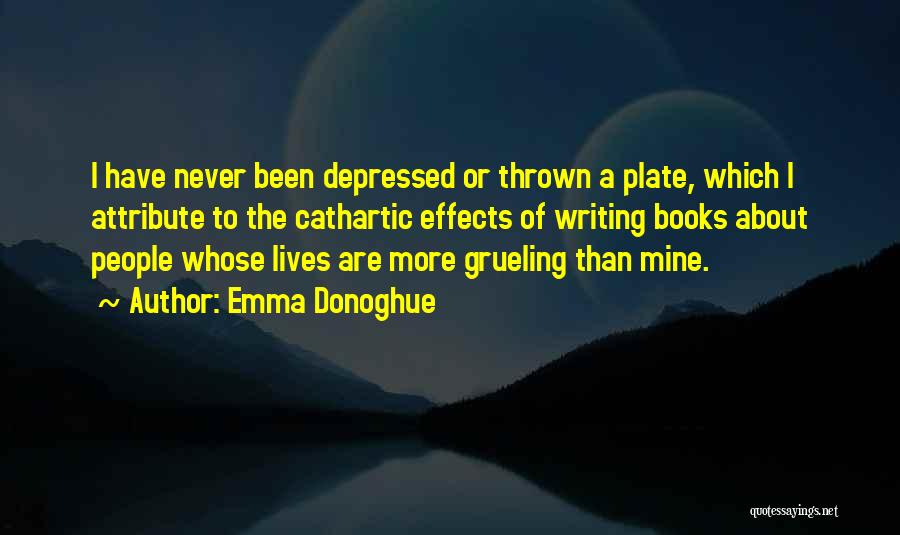 Emma Donoghue Quotes: I Have Never Been Depressed Or Thrown A Plate, Which I Attribute To The Cathartic Effects Of Writing Books About