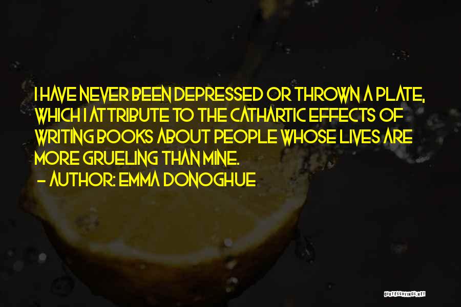 Emma Donoghue Quotes: I Have Never Been Depressed Or Thrown A Plate, Which I Attribute To The Cathartic Effects Of Writing Books About