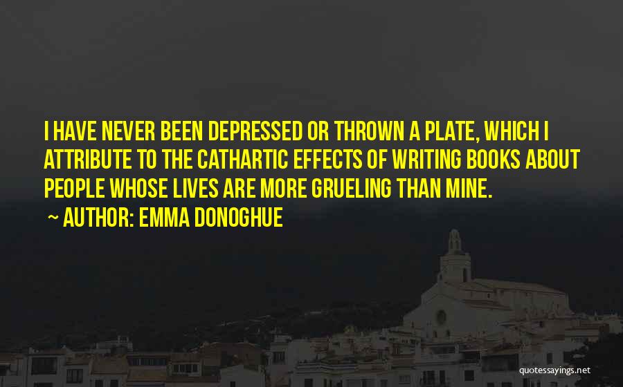 Emma Donoghue Quotes: I Have Never Been Depressed Or Thrown A Plate, Which I Attribute To The Cathartic Effects Of Writing Books About