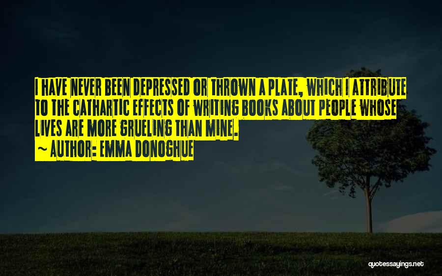 Emma Donoghue Quotes: I Have Never Been Depressed Or Thrown A Plate, Which I Attribute To The Cathartic Effects Of Writing Books About