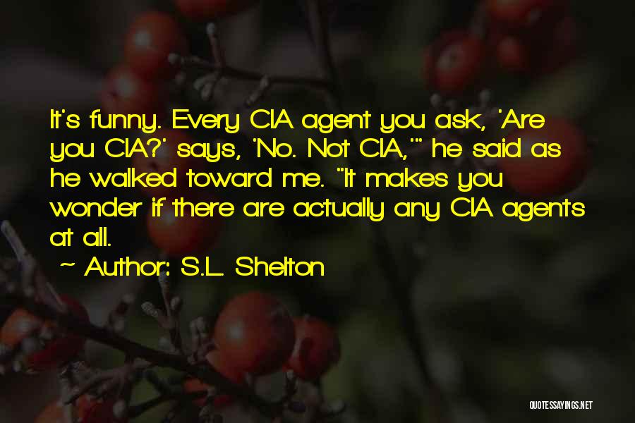 S.L. Shelton Quotes: It's Funny. Every Cia Agent You Ask, 'are You Cia?' Says, 'no. Not Cia,' He Said As He Walked Toward