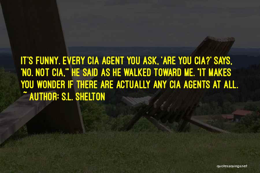 S.L. Shelton Quotes: It's Funny. Every Cia Agent You Ask, 'are You Cia?' Says, 'no. Not Cia,' He Said As He Walked Toward