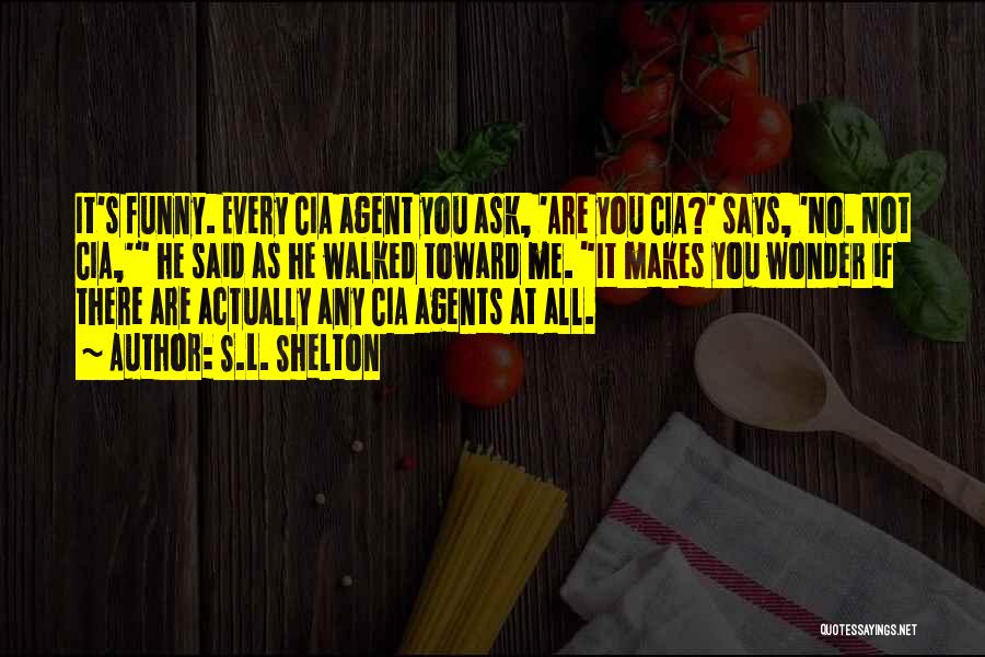 S.L. Shelton Quotes: It's Funny. Every Cia Agent You Ask, 'are You Cia?' Says, 'no. Not Cia,' He Said As He Walked Toward