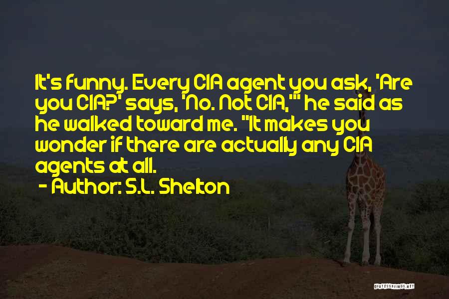 S.L. Shelton Quotes: It's Funny. Every Cia Agent You Ask, 'are You Cia?' Says, 'no. Not Cia,' He Said As He Walked Toward