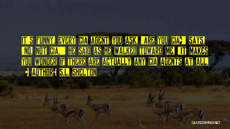 S.L. Shelton Quotes: It's Funny. Every Cia Agent You Ask, 'are You Cia?' Says, 'no. Not Cia,' He Said As He Walked Toward