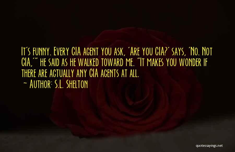 S.L. Shelton Quotes: It's Funny. Every Cia Agent You Ask, 'are You Cia?' Says, 'no. Not Cia,' He Said As He Walked Toward
