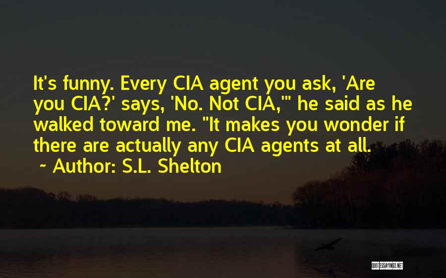 S.L. Shelton Quotes: It's Funny. Every Cia Agent You Ask, 'are You Cia?' Says, 'no. Not Cia,' He Said As He Walked Toward