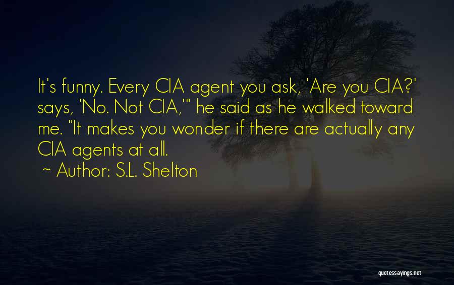 S.L. Shelton Quotes: It's Funny. Every Cia Agent You Ask, 'are You Cia?' Says, 'no. Not Cia,' He Said As He Walked Toward