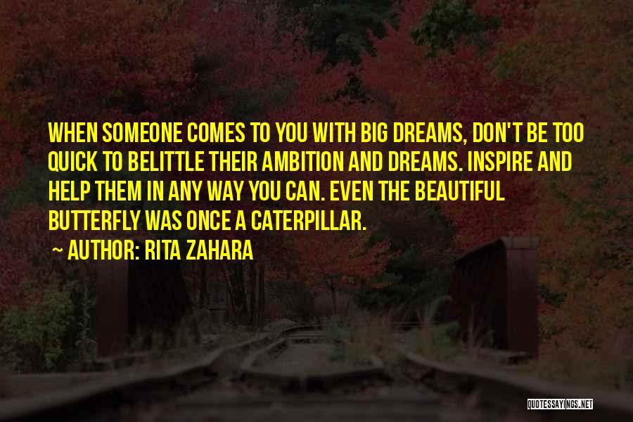 Rita Zahara Quotes: When Someone Comes To You With Big Dreams, Don't Be Too Quick To Belittle Their Ambition And Dreams. Inspire And