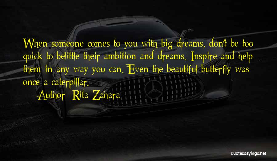 Rita Zahara Quotes: When Someone Comes To You With Big Dreams, Don't Be Too Quick To Belittle Their Ambition And Dreams. Inspire And