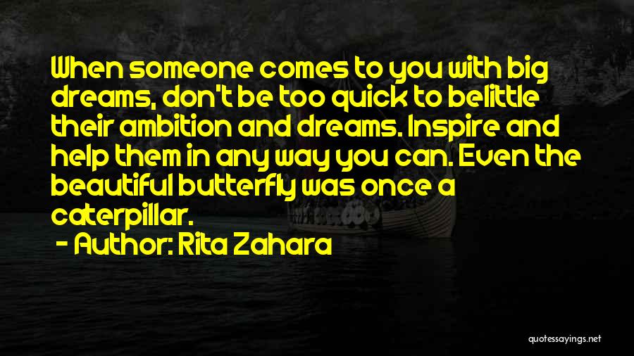 Rita Zahara Quotes: When Someone Comes To You With Big Dreams, Don't Be Too Quick To Belittle Their Ambition And Dreams. Inspire And