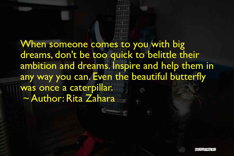 Rita Zahara Quotes: When Someone Comes To You With Big Dreams, Don't Be Too Quick To Belittle Their Ambition And Dreams. Inspire And