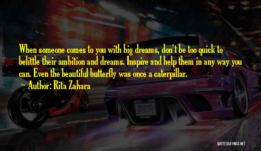 Rita Zahara Quotes: When Someone Comes To You With Big Dreams, Don't Be Too Quick To Belittle Their Ambition And Dreams. Inspire And