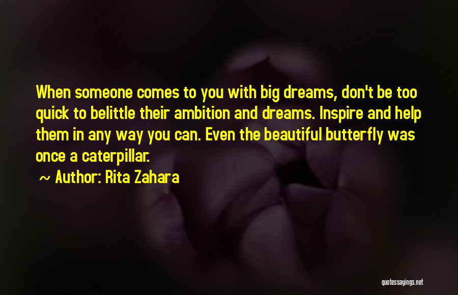 Rita Zahara Quotes: When Someone Comes To You With Big Dreams, Don't Be Too Quick To Belittle Their Ambition And Dreams. Inspire And