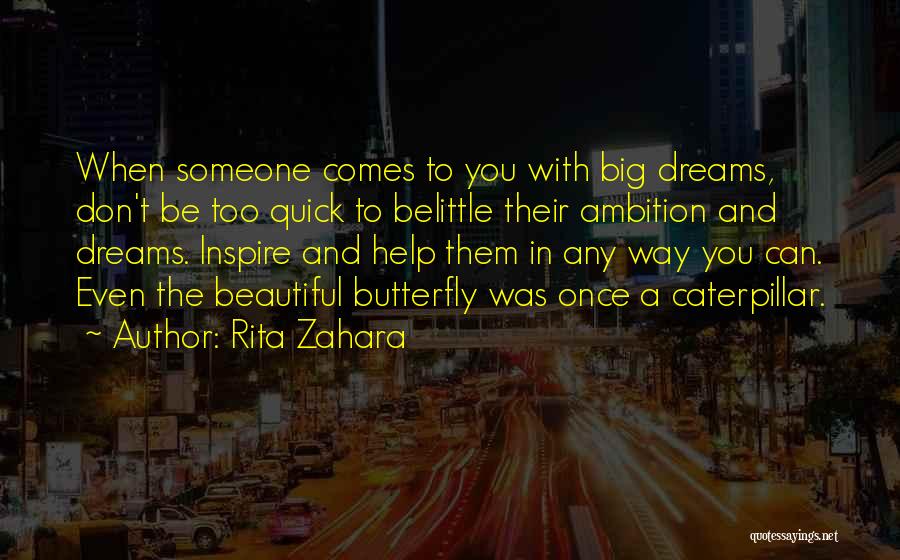 Rita Zahara Quotes: When Someone Comes To You With Big Dreams, Don't Be Too Quick To Belittle Their Ambition And Dreams. Inspire And