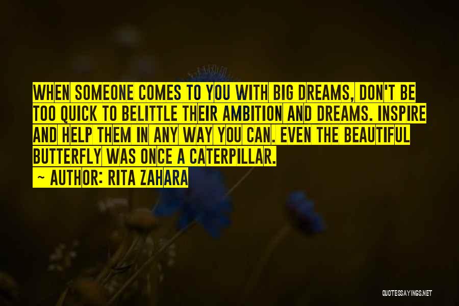 Rita Zahara Quotes: When Someone Comes To You With Big Dreams, Don't Be Too Quick To Belittle Their Ambition And Dreams. Inspire And