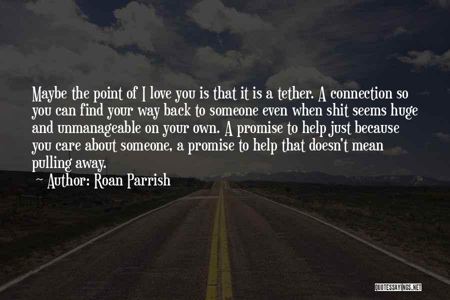 Roan Parrish Quotes: Maybe The Point Of I Love You Is That It Is A Tether. A Connection So You Can Find Your