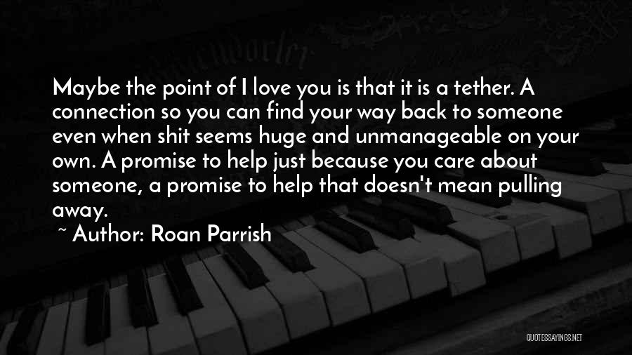 Roan Parrish Quotes: Maybe The Point Of I Love You Is That It Is A Tether. A Connection So You Can Find Your