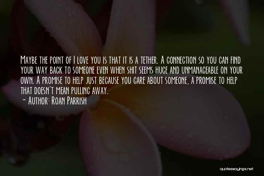 Roan Parrish Quotes: Maybe The Point Of I Love You Is That It Is A Tether. A Connection So You Can Find Your