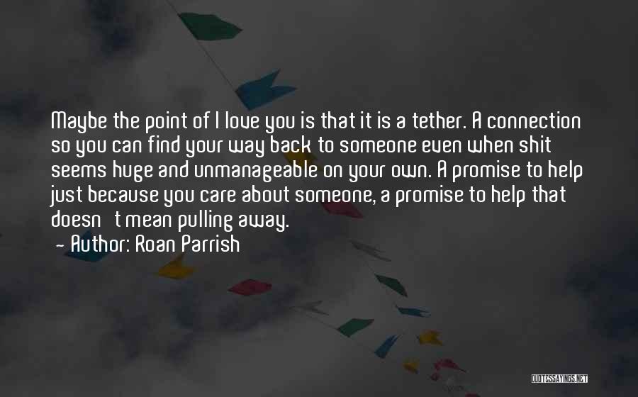 Roan Parrish Quotes: Maybe The Point Of I Love You Is That It Is A Tether. A Connection So You Can Find Your
