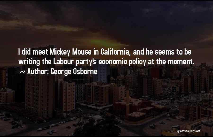 George Osborne Quotes: I Did Meet Mickey Mouse In California, And He Seems To Be Writing The Labour Party's Economic Policy At The