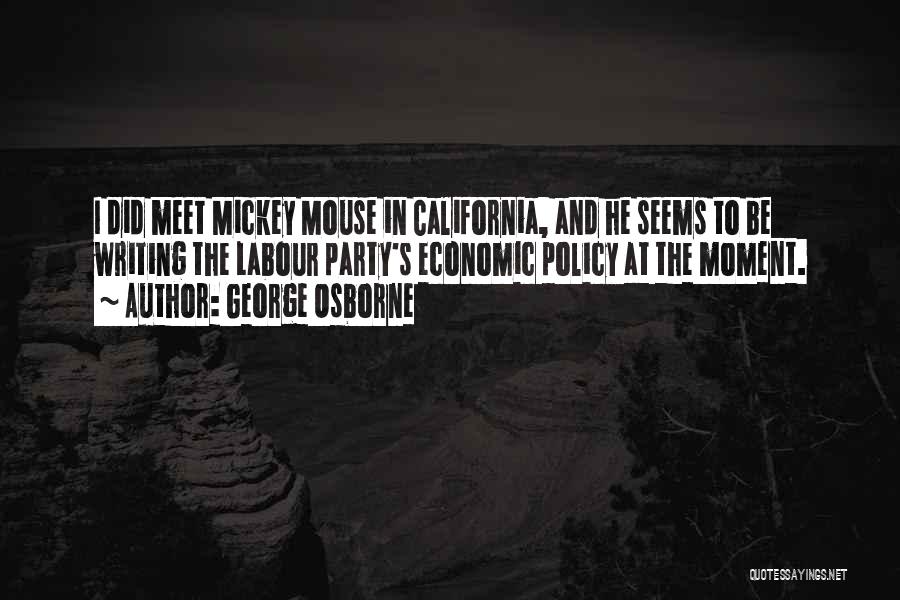George Osborne Quotes: I Did Meet Mickey Mouse In California, And He Seems To Be Writing The Labour Party's Economic Policy At The