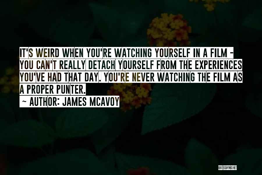James McAvoy Quotes: It's Weird When You're Watching Yourself In A Film - You Can't Really Detach Yourself From The Experiences You've Had