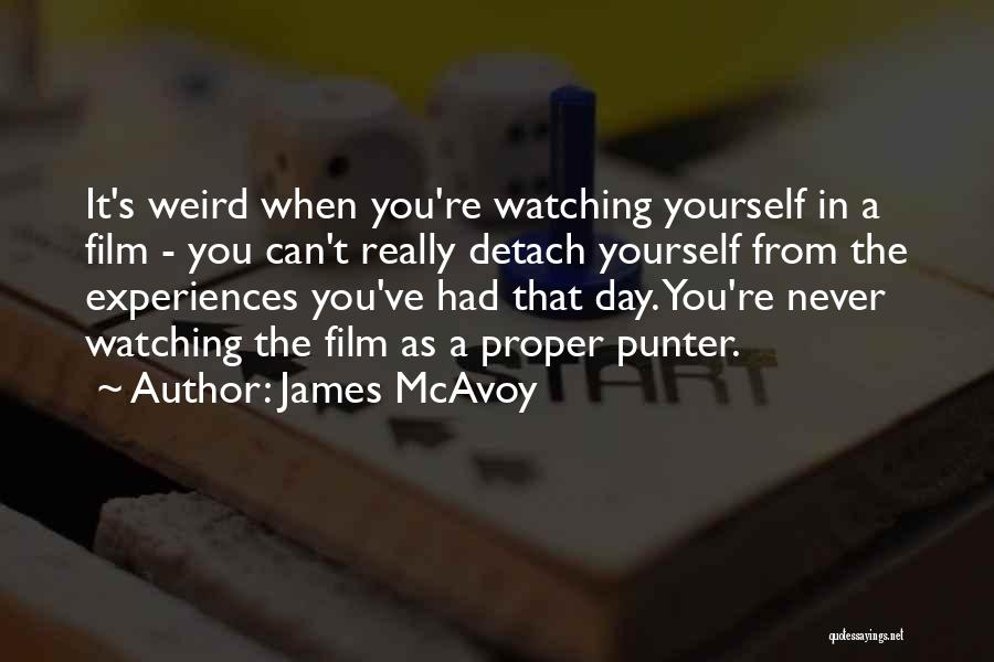 James McAvoy Quotes: It's Weird When You're Watching Yourself In A Film - You Can't Really Detach Yourself From The Experiences You've Had