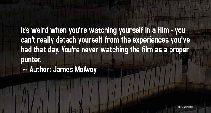 James McAvoy Quotes: It's Weird When You're Watching Yourself In A Film - You Can't Really Detach Yourself From The Experiences You've Had