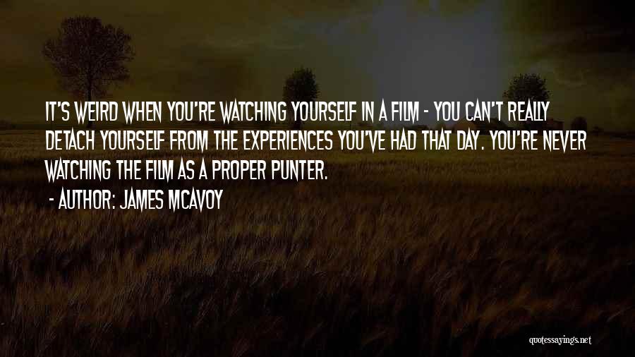 James McAvoy Quotes: It's Weird When You're Watching Yourself In A Film - You Can't Really Detach Yourself From The Experiences You've Had
